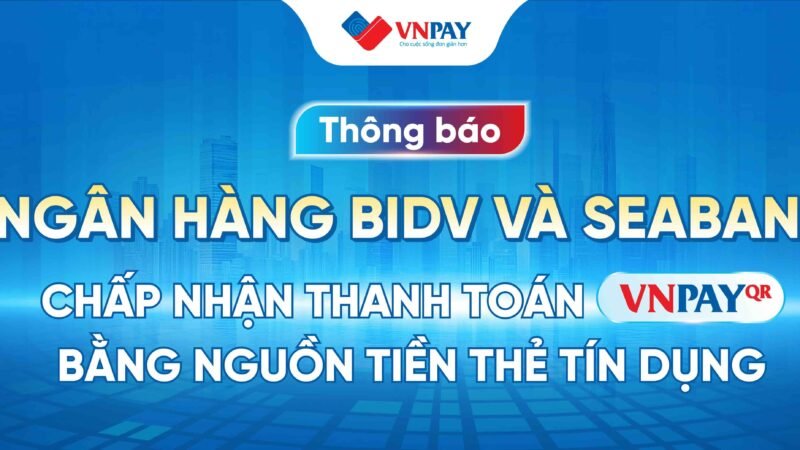 THÔNG BÁO: NGÂN HÀNG BIDV VÀ SEABANK CHẤP NHẬN THANH TOÁN VNPAY-QR BẰNG NGUỒN TIỀN THẺ TÍN DỤNG